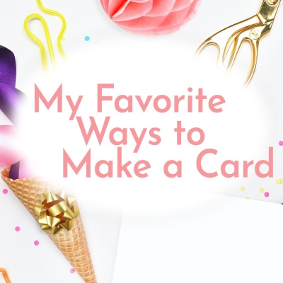 My 5 Favorite Ways to Make a Card